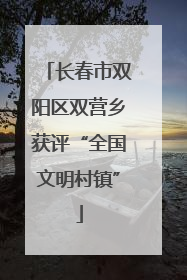 长春市双阳区双营乡获评“全国文明村镇”