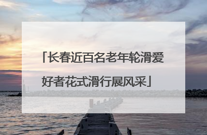 长春近百名老年轮滑爱好者花式滑行展风采