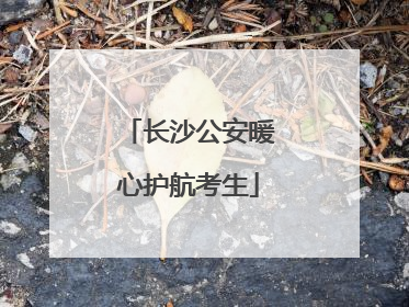 长沙公安暖心护航考生