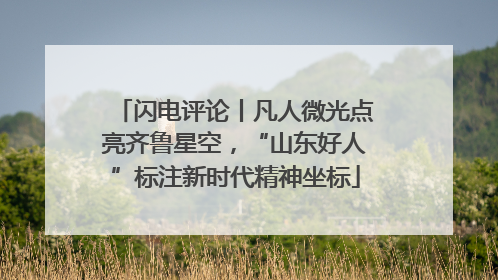 闪电评论丨凡人微光点亮齐鲁星空，“山东好人”标注新时代精神坐标