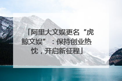 阿里大文娱更名“虎鲸文娱”：保持创业热忱，开启新征程
