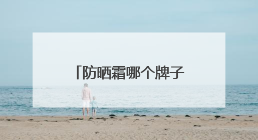 防晒霜哪个牌子最好用又便宜？穷鬼女大严选：性价比高又好用！