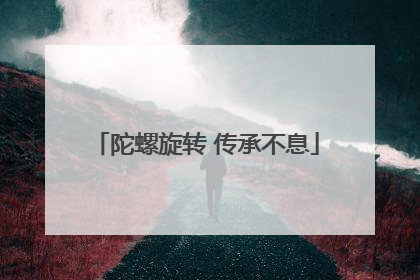 陀螺旋转 传承不息