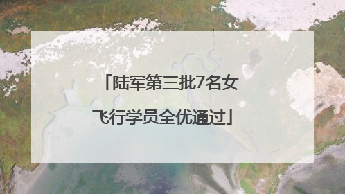 陆军第三批7名女飞行学员全优通过