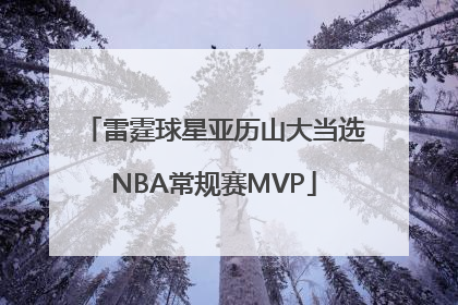 雷霆球星亚历山大当选NBA常规赛MVP