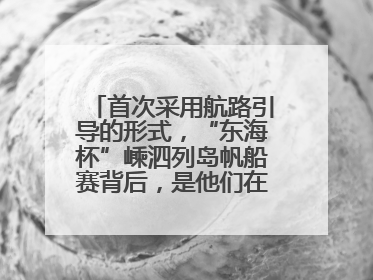 首次采用航路引导的形式，“东海杯”嵊泗列岛帆船赛背后，是他们在保驾护航