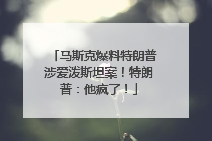 马斯克爆料特朗普涉爱泼斯坦案！特朗普：他疯了！