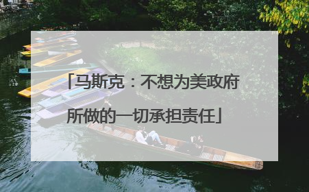 马斯克：不想为美政府所做的一切承担责任