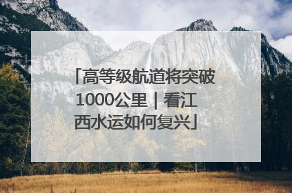 高等级航道将突破1000公里｜看江西水运如何复兴