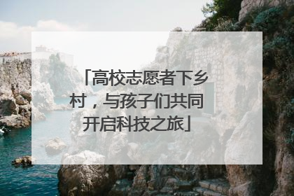 高校志愿者下乡村，与孩子们共同开启科技之旅