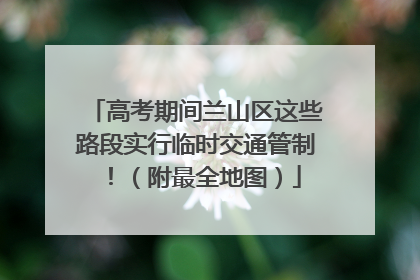 高考期间兰山区这些路段实行临时交通管制！（附最全地图）