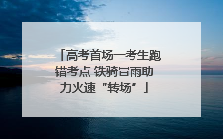 高考首场一考生跑错考点 铁骑冒雨助力火速“转场”