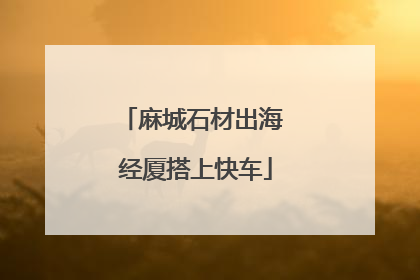 麻城石材出海 经厦搭上快车