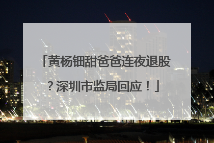 黄杨钿甜爸爸连夜退股？深圳市监局回应！