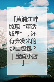 黄浦江畔惊现“童话城堡”，还有会发光的沙画包包？｜宝藏小店