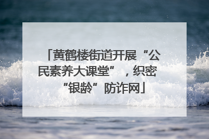 黄鹤楼街道开展“公民素养大课堂”，织密“银龄”防诈网