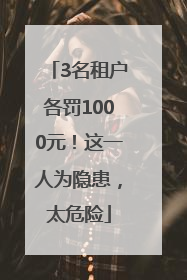 3名租户各罚1000元！这一人为隐患，太危险