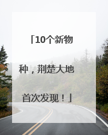 10个新物种，荆楚大地首次发现！