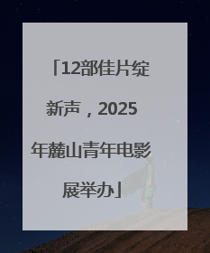 12部佳片绽新声，2025年麓山青年电影展举办