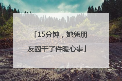 15分钟，她凭朋友圈干了件暖心事