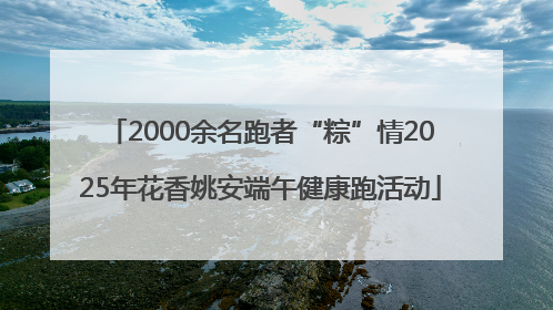2000余名跑者“粽”情2025年花香姚安端午健康跑活动