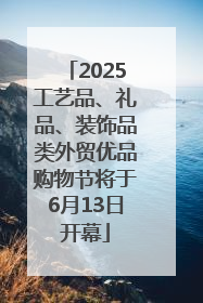 2025工艺品、礼品、装饰品类外贸优品购物节将于6月13日开幕