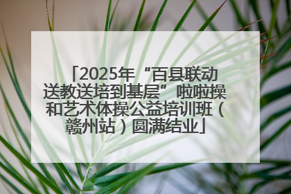2025年“百县联动送教送培到基层”啦啦操和艺术体操公益培训班（赣州站）圆满结业