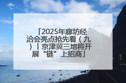 2025年廊坊经洽会亮点抢先看（九）丨京津冀三地将开展“链”上招商