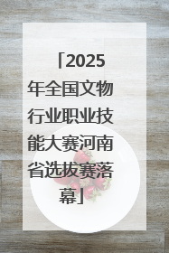 2025年全国文物行业职业技能大赛河南省选拔赛落幕