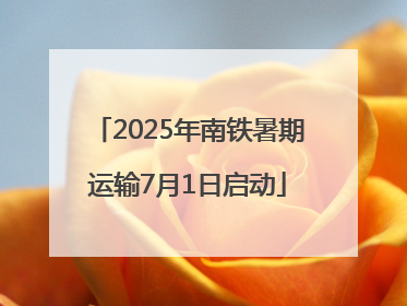 2025年南铁暑期运输7月1日启动