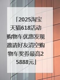 2025淘宝天猫618活动购物车优惠发现邀请好友清空购物车奖券最高25888元