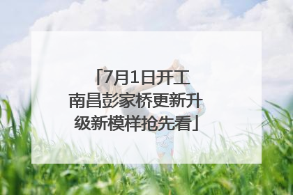 7月1日开工 南昌彭家桥更新升级新模样抢先看