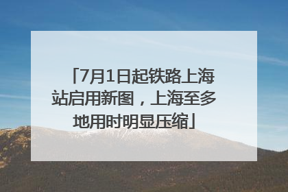 7月1日起铁路上海站启用新图，上海至多地用时明显压缩
