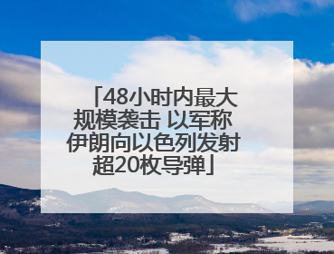 48小时内最大规模袭击 以军称伊朗向以色列发射超20枚导弹