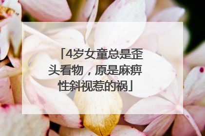 4岁女童总是歪头看物，原是麻痹性斜视惹的祸