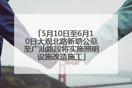 5月10日至6月10日大观北路新塘公墓至广汕路段将实施照明设施改造施工