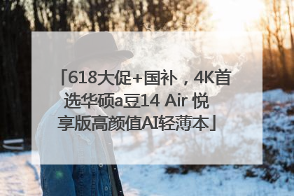 618大促+国补，4K首选华硕a豆14 Air 悦享版高颜值AI轻薄本