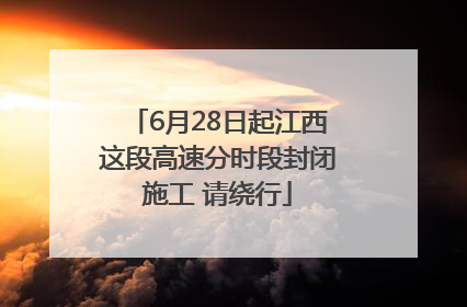 6月28日起江西这段高速分时段封闭施工 请绕行