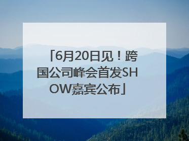 6月20日见！跨国公司峰会首发SHOW嘉宾公布