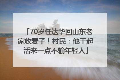 70岁任达华回山东老家收麦子！村民：他干起活来一点不输年轻人