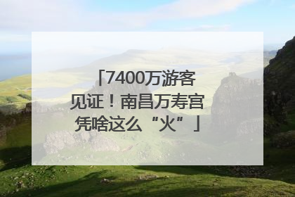 7400万游客见证！南昌万寿宫凭啥这么“火”