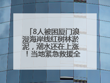 8人被困厦门浪漫海岸线红树林淤泥，潮水还在上涨！当地紧急救援全部脱困