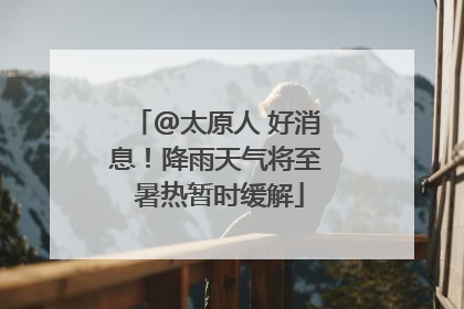 @太原人 好消息！降雨天气将至 暑热暂时缓解