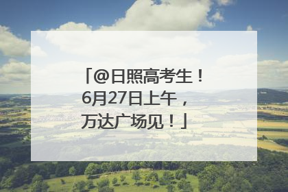 @日照高考生！6月27日上午，万达广场见！