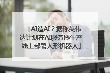 AI造AI？据称英伟达计划在AI服务器生产线上部署人形机器人